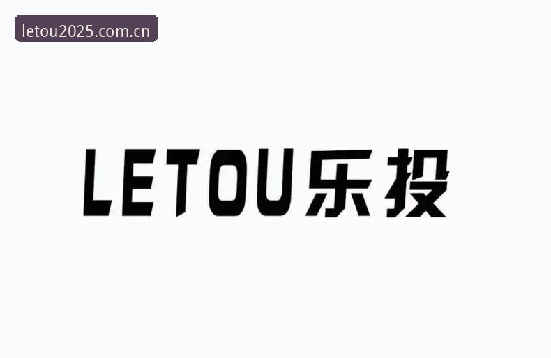 乐投体育官网新旧版差异与letou乐投教程使用指南：2025年升级复盘